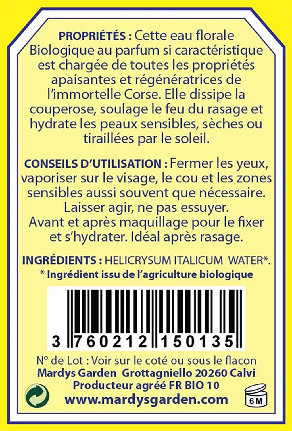 PROPERTIES: This ORGANIC floral water with its characteristic fragrance is loaded with all the soothing and regenerating properties of the Immortelle from Corsica. It dissipates rosacea, relieves razor burn and moisturizes sensitive, dry or sun-torn skin.  DIRECTIONS: Close eyes, spray on face, neck and sensitive areas as often as needed. Leave to act, do not wipe off. Before and after make-up to fix it and hydrate. Ideal after shave.